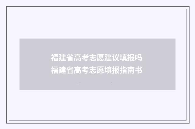 福建省高考志愿建议填报吗 福建省高考志愿填报指南书