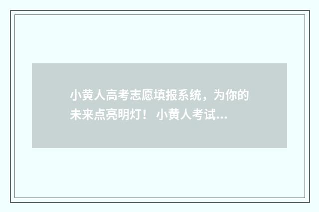小黄人高考志愿填报系统，为你的未来点亮明灯！ 小黄人考试以后心如止水