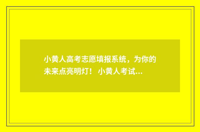 小黄人高考志愿填报系统，为你的未来点亮明灯！ 小黄人考试以后心如止水