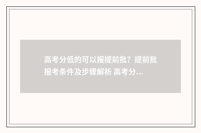 高考分低的可以报提前批？提前批报考条件及步骤解析 高考分低可以通过关系选好专科吗