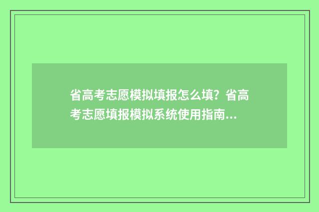 省高考志愿模拟填报怎么填？省高考志愿填报模拟系统使用指南 高考志愿模拟系统2020
