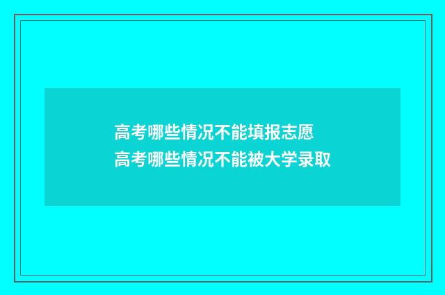 高考哪些情况不能填报志愿 高考哪些情况不能被大学录取