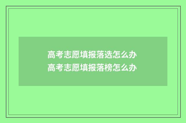 高考志愿填报落选怎么办 高考志愿填报落榜怎么办