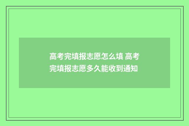 高考完填报志愿怎么填 高考完填报志愿多久能收到通知