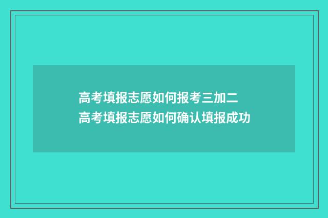 高考填报志愿如何报考三加二 高考填报志愿如何确认填报成功