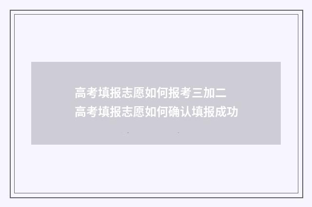 高考填报志愿如何报考三加二 高考填报志愿如何确认填报成功