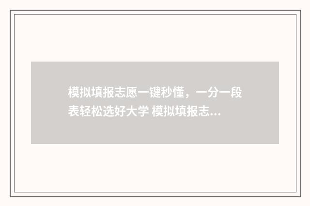 模拟填报志愿一键秒懂，一分一段表轻松选好大学 模拟填报志愿一般多少钱