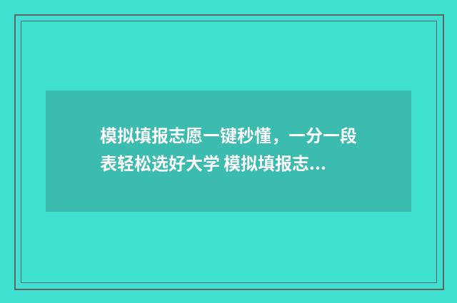 模拟填报志愿一键秒懂，一分一段表轻松选好大学 模拟填报志愿一般多少钱