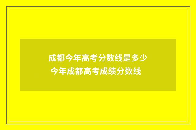 成都今年高考分数线是多少 今年成都高考成绩分数线