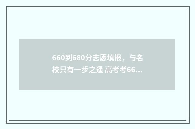 660到680分志愿填报，与名校只有一步之遥 高考考660分可以上什么大学