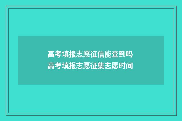 高考填报志愿征信能查到吗 高考填报志愿征集志愿时间