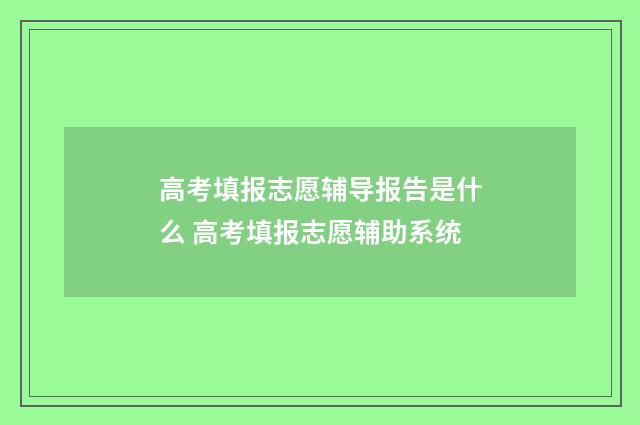 高考填报志愿辅导报告是什么 高考填报志愿辅助系统