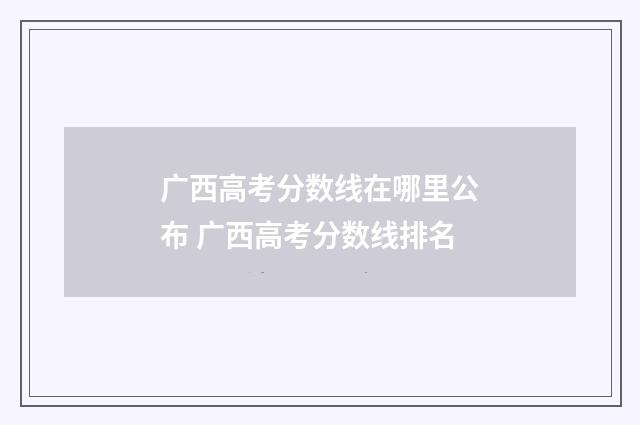 广西高考分数线在哪里公布 广西高考分数线排名