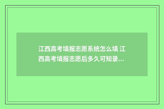 江西高考填报志愿系统怎么填 江西高考填报志愿后多久可知录取结果