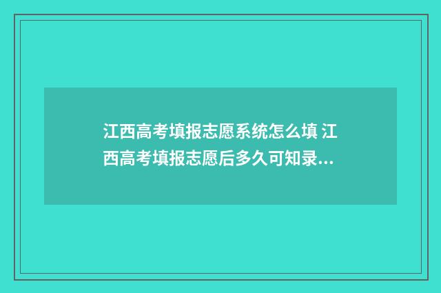 江西高考填报志愿系统怎么填 江西高考填报志愿后多久可知录取结果