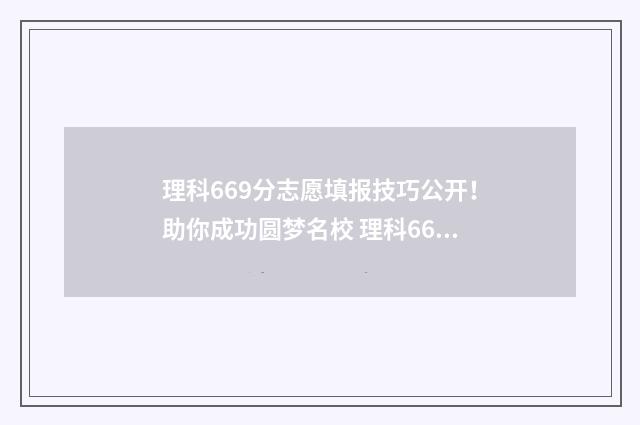 理科669分志愿填报技巧公开！助你成功圆梦名校 理科666分是什么概念