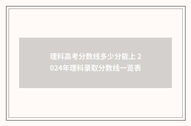 理科高考分数线多少分能上 2024年理科录取分数线一览表