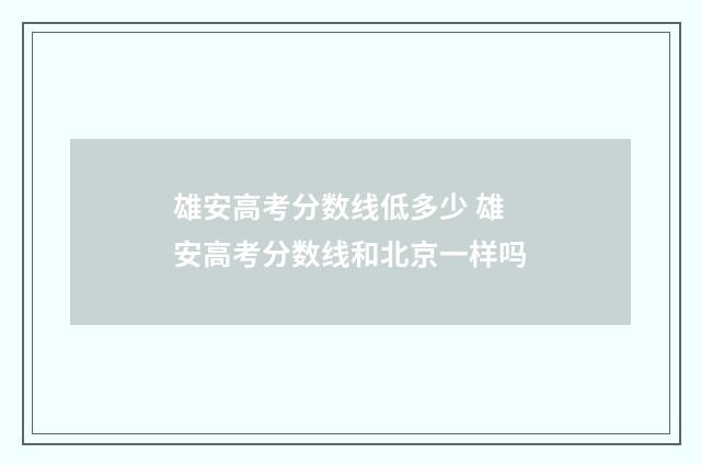 雄安高考分数线低多少 雄安高考分数线和北京一样吗