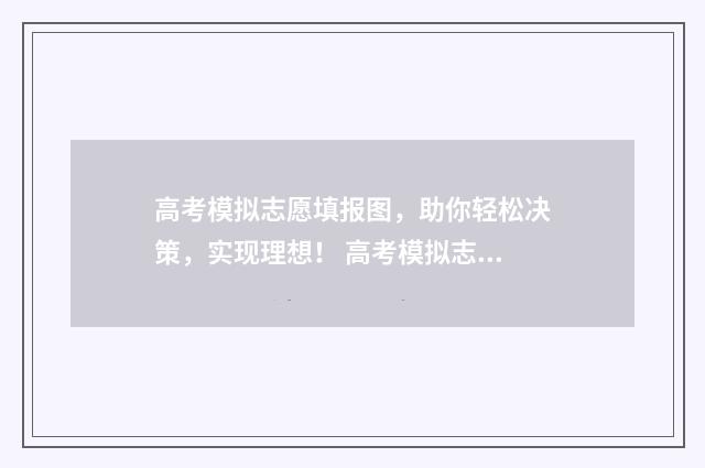 高考模拟志愿填报图，助你轻松决策，实现理想！ 高考模拟志愿填报可以随便填吗