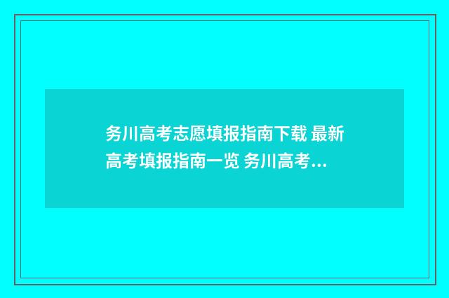 务川高考志愿填报指南下载 最新高考填报指南一览 务川高考志愿填报表