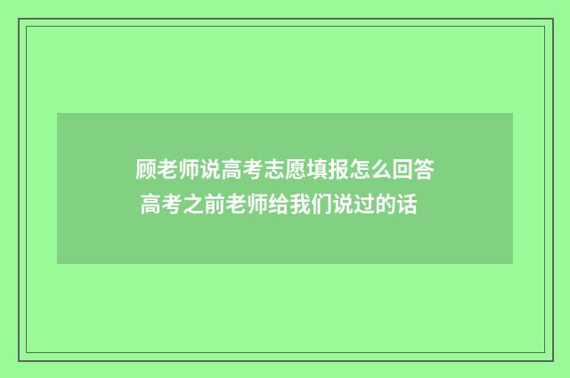 顾老师说高考志愿填报怎么回答 高考之前老师给我们说过的话
