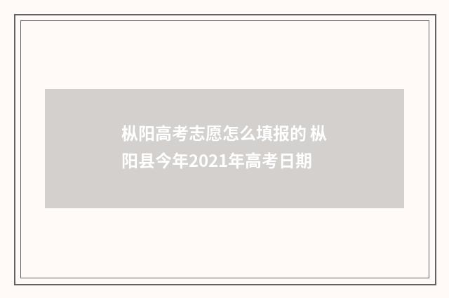枞阳高考志愿怎么填报的 枞阳县今年2021年高考日期