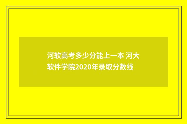 河软高考多少分能上一本 河大软件学院2020年录取分数线