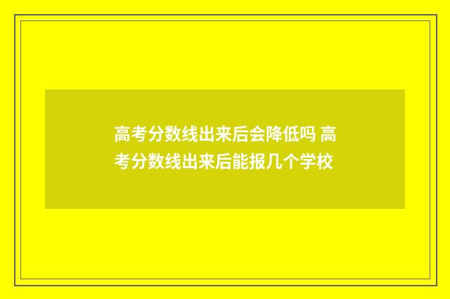 高考分数线出来后会降低吗 高考分数线出来后能报几个学校