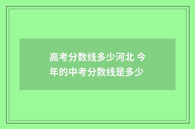 高考分数线多少河北 今年的中考分数线是多少