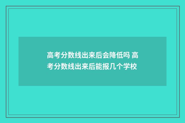 高考分数线出来后会降低吗 高考分数线出来后能报几个学校