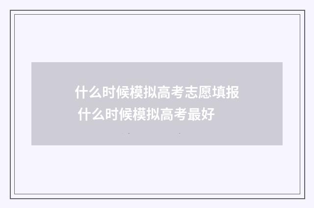 什么时候模拟高考志愿填报 什么时候模拟高考最好