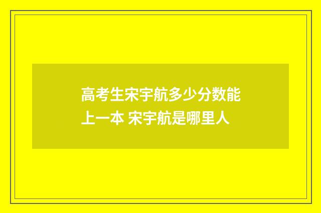 高考生宋宇航多少分数能上一本 宋宇航是哪里人