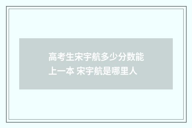 高考生宋宇航多少分数能上一本 宋宇航是哪里人