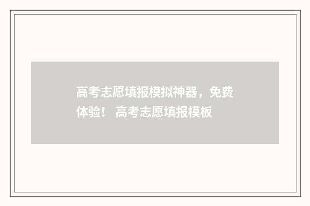高考志愿填报模拟神器，免费体验！ 高考志愿填报模板