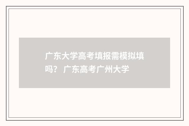 广东大学高考填报需模拟填吗？ 广东高考广州大学