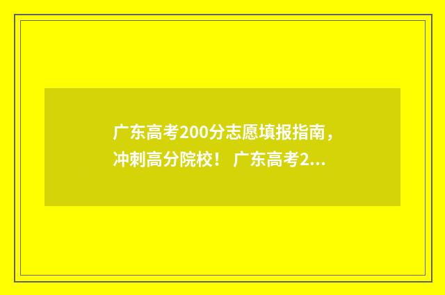 广东高考200分志愿填报指南，冲刺高分院校！ 广东高考200分上什么大专