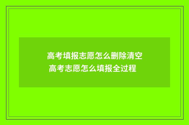 高考填报志愿怎么删除清空 高考志愿怎么填报全过程