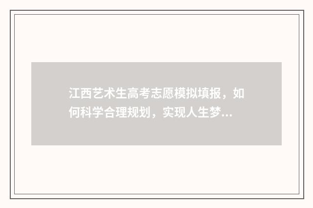 江西艺术生高考志愿模拟填报，如何科学合理规划，实现人生梦想？ 江西艺术生高考分数线一本