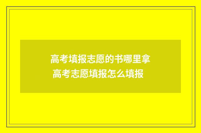 高考填报志愿的书哪里拿 高考志愿填报怎么填报