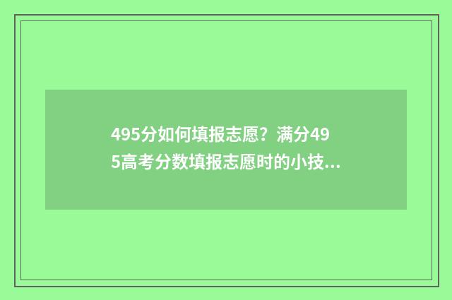 495分如何填报志愿？满分495高考分数填报志愿时的小技巧 495分报什么学校
