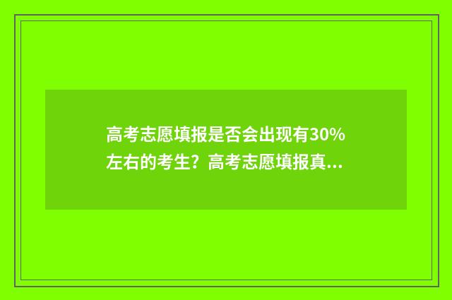 高考志愿填报是否会出现有30%左右的考生？高考志愿填报真相揭秘 高考志愿填报是不是平行志愿