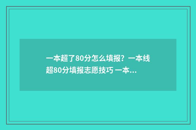 一本超了80分怎么填报？一本线超80分填报志愿技巧 一本超了80分怎么办