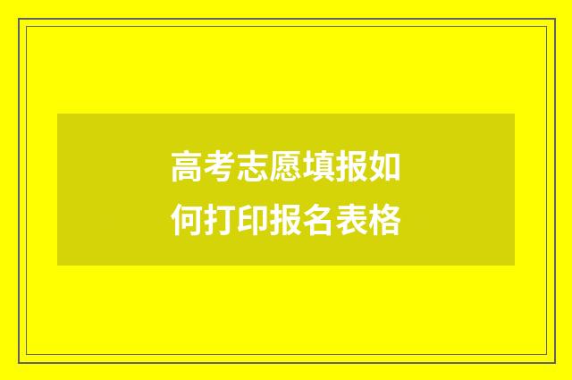 高考志愿填报如何打印报名表格