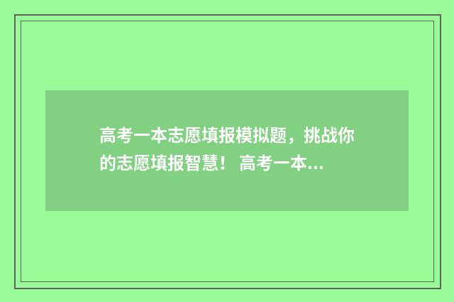高考一本志愿填报模拟题，挑战你的志愿填报智慧！ 高考一本志愿填报结束后怎样查自己的录取过程