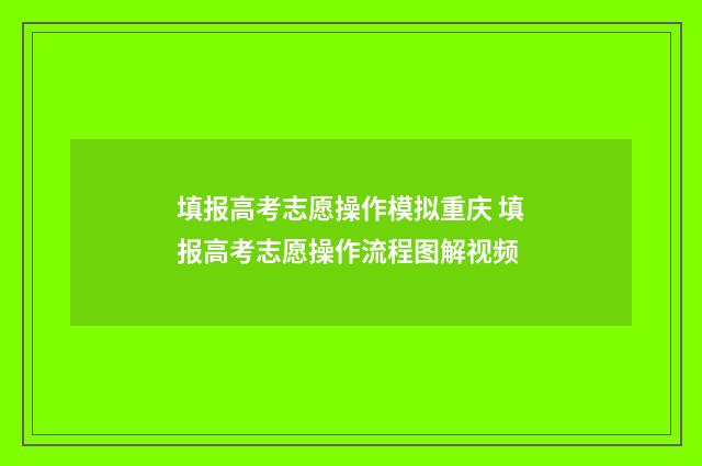 填报高考志愿操作模拟重庆 填报高考志愿操作流程图解视频