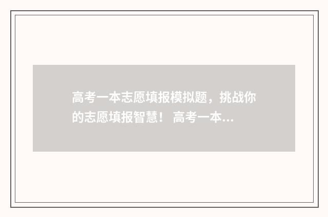 高考一本志愿填报模拟题，挑战你的志愿填报智慧！ 高考一本志愿填报结束后怎样查自己的录取过程