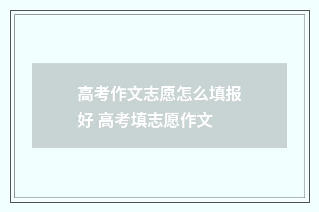 高考作文志愿怎么填报好 高考填志愿作文