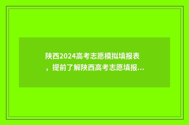 陕西2024高考志愿模拟填报表，提前了解陕西高考志愿填报流程与步骤 陕西2024高考志愿填报时间