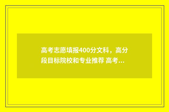 高考志愿填报400分文科，高分段目标院校和专业推荐 高考志愿填报40个志愿怎么填