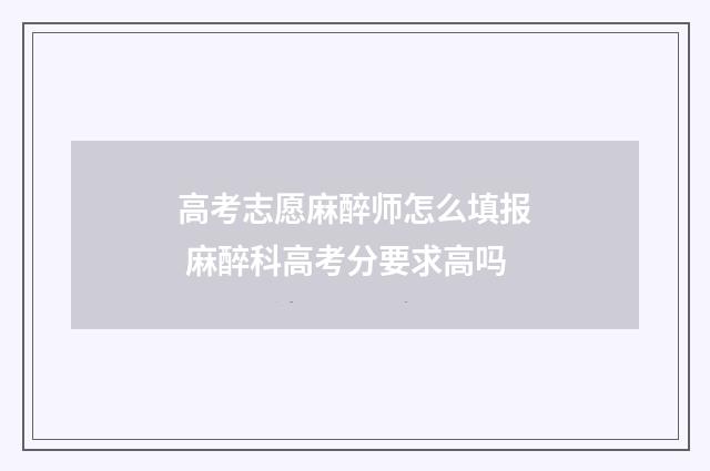 高考志愿麻醉师怎么填报 麻醉科高考分要求高吗
